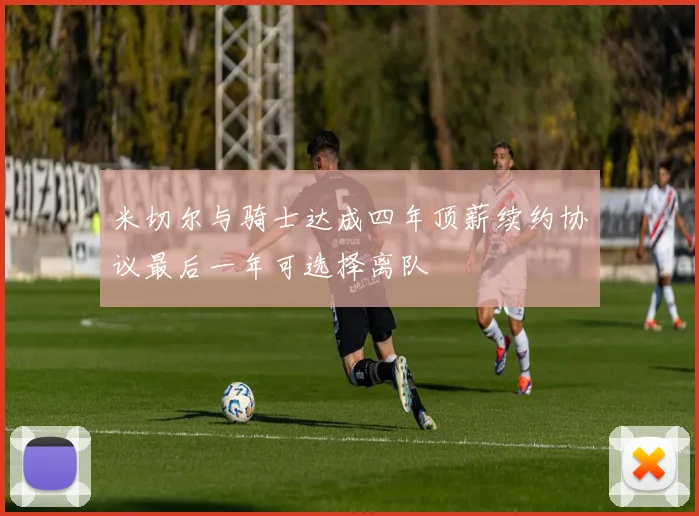 米切尔与骑士达成四年顶薪续约协议最后一年可选择离队