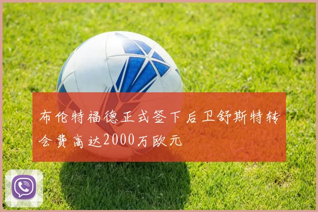 布伦特福德正式签下后卫舒斯特转会费高达2000万欧元