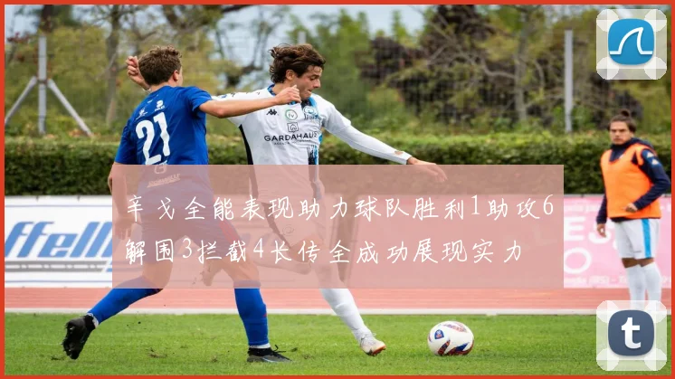 辛戈全能表现助力球队胜利1助攻6解围3拦截4长传全成功展现实力