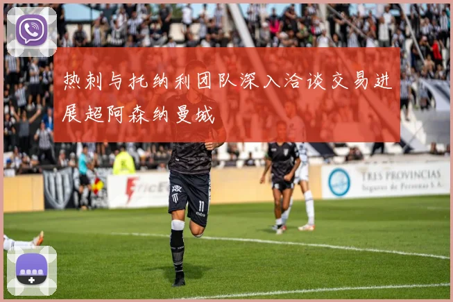 热刺与托纳利团队深入洽谈交易进展超阿森纳曼城